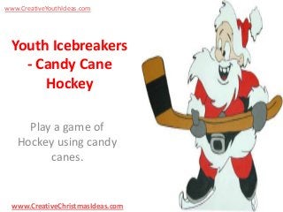 www.CreativeYouthIdeas.com

Youth Icebreakers
- Candy Cane
Hockey
Play a game of
Hockey using candy
canes.

www.CreativeChristmasIdeas.com

 