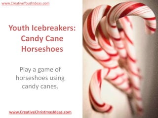 www.CreativeYouthIdeas.com




   Youth Icebreakers:
      Candy Cane
      Horseshoes

        Play a game of
       horseshoes using
         candy canes.


    www.CreativeChristmasIdeas.com
 
