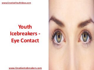 Youth
Icebreakers -
Eye Contact
www.CreativeYouthIdeas.com
www.CreativeIcebreakers.com
 