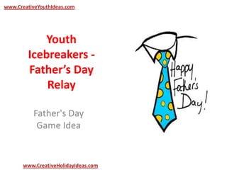 Youth
Icebreakers -
Father’s Day
Relay
Father's Day
Game Idea
www.CreativeYouthIdeas.com
www.CreativeHolidayIdeas.com
 