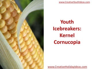 www.CreativeYouthIdeas.com




      Youth
   Icebreakers:
      Kernel
    Cornucopia



www.CreativeHolidayIdeas.com
 