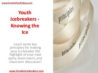 Youth
Icebreakers -
Knowing the
Ice
Learn some key
principles for making
your ice breaker the
highlight of your next
party, team event, and
classroom discussion!
www.CreativeYouthIdeas.com
www.CreativeIcebreakers.com
 