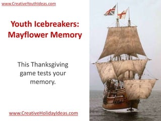 www.CreativeYouthIdeas.com



  Youth Icebreakers:
  Mayflower Memory


       This Thanksgiving
        game tests your
           memory.



   www.CreativeHolidayIdeas.com
 