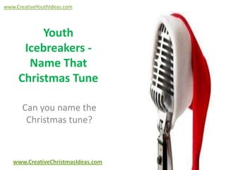 www.CreativeYouthIdeas.com

Youth
Icebreakers Name That
Christmas Tune
Can you name the
Christmas tune?

www.CreativeChristmasIdeas.com

 