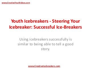 Youth Icebreakers - Steering Your
Icebreaker: Successful Ice-Breakers
Using icebreakers successfully is
similar to being able to tell a good
story.
www.CreativeYouthIdeas.com
www.CreativeIcebreakers.com
 
