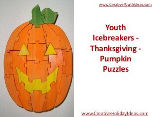 www.CreativeYouthIdeas.com

Youth
Icebreakers Thanksgiving Pumpkin
Puzzles

www.CreativeHolidayIdeas.com

 