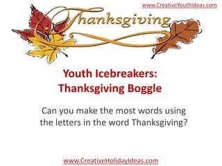 www.CreativeYouthIdeas.com




     Youth Icebreakers:
    Thanksgiving Boggle
 Can you make the most words using
the letters in the word Thanksgiving?


     www.CreativeHolidayIdeas.com
 