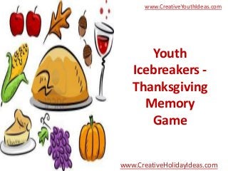 www.CreativeYouthIdeas.com

Youth
Icebreakers Thanksgiving
Memory
Game
www.CreativeHolidayIdeas.com

 