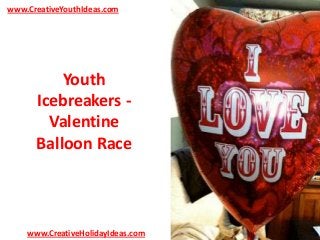 www.CreativeYouthIdeas.com

Youth
Icebreakers Valentine
Balloon Race

www.CreativeHolidayIdeas.com

 