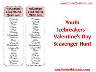 www.CreativeYouthIdeas.com

Youth
Icebreakers Valentine’s Day
Scavenger Hunt

www.CreativeHolidayIdeas.com

 