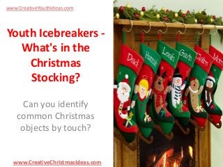 www.CreativeYouthIdeas.com

Youth Icebreakers What's in the
Christmas
Stocking?
Can you identify
common Christmas
objects by touch?

www.CreativeChristmasIdeas.com

 