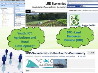 Youth, ICT,      SPC - Land
Agriculture and     Resources
                  Division (LRD)
     Rural
 Development
 