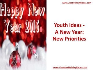 Youth Ideas -
A New Year:
New Priorities
www.CreativeYouthIdeas.com
www.CreativeHolidayIdeas.com
 