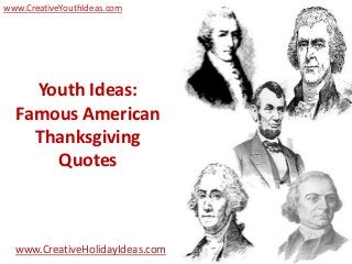 www.CreativeYouthIdeas.com




    Youth Ideas:
  Famous American
    Thanksgiving
      Quotes



  www.CreativeHolidayIdeas.com
 