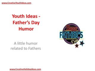 Youth Ideas -
Father’s Day
Humor
A little humor
related to Fathers
www.CreativeYouthIdeas.com
www.CreativeHolidayIdeas.com
 