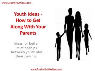 Youth Ideas -
How to Get
Along With Your
Parents
Ideas for better
relationships
between youth and
their parents.
www.CreativeYouthIdeas.com
www.CreativeHolidayIdeas.com
 