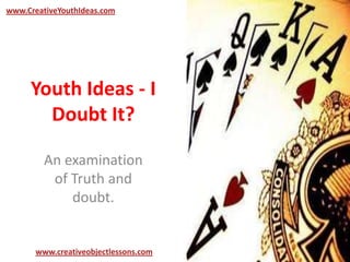 Youth Ideas - I
Doubt It?
An examination
of Truth and
doubt.
www.CreativeYouthIdeas.com
www.creativeobjectlessons.com
 