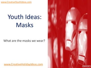 www.CreativeYouthIdeas.com




     Youth Ideas:
       Masks

  What are the masks we wear?




  www.CreativeHolidayIdeas.com
 