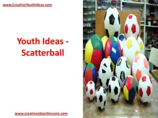 Youth Ideas -
Scatterball
www.CreativeYouthIdeas.com
www.creativeobjectlessons.com
 