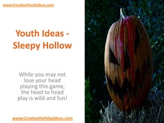 www.CreativeYouthIdeas.com

Youth Ideas Sleepy Hollow
While you may not
lose your head
playing this game,
the head to head
play is wild and fun!
www.CreativeHolidayIdeas.com

 