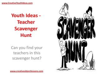 Youth Ideas -
Teacher
Scavenger
Hunt
Can you find your
teachers in this
scavenger hunt?
www.CreativeYouthIdeas.com
www.creativeobjectlessons.com
 