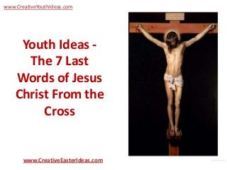 www.CreativeYouthIdeas.com




     Youth Ideas -
      The 7 Last
    Words of Jesus
    Christ From the
         Cross


       www.CreativeEasterIdeas.com
 