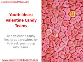 www.CreativeYouthIdeas.com




      Youth Ideas:
    Valentine Candy
         Teams

    Use Valentine candy
   hearts as a crowbreaker
     to break your group
         into teams.


 www.CreativeHolidayIdeas.com
 