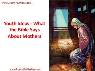 Youth Ideas - What
the Bible Says
About Mothers
www.CreativeYouthIdeas.com
www.CreativeHolidayIdeas.com
 