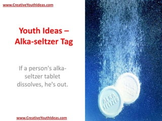 Youth Ideas –
Alka-seltzer Tag
If a person's alka-
seltzer tablet
dissolves, he's out.
www.CreativeYouthIdeas.com
www.CreativeYouthIdeas.com
www.CreativeYouthIdeas.com
 
