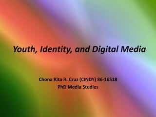 Youth, Identity, and Digital Media
Chona Rita R. Cruz (CINDY) 86-16518
PhD Media Studies

 