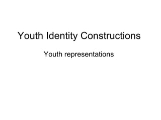 Youth Identity Constructions  Youth representations  