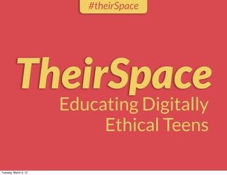 #theirSpace




          TheirSpace
                       Educating Digitally
                            Ethical Teens

Tuesday, March 6, 12
 