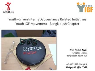 Y
o u t h
IGF
Md.	Abdul	Awal
Chapter	Leader
Bangladesh Youth	IGF
APrIGF 2017,	Bangkok	
#ictyouth @bdYIGF
Youth-driven	Internet	Governance	Related	Initiatives
Youth	IGF	Movement	- Bangladesh Chapter
 