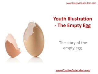 www.CreativeYouthIdeas.com




Youth Illustration
 - The Empty Egg


   The story of the
     empty egg.



 www.CreativeEasterIdeas.com
 
