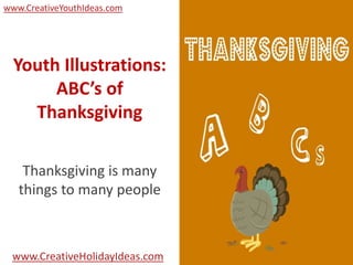 www.CreativeYouthIdeas.com




  Youth Illustrations:
       ABC’s of
    Thanksgiving

    Thanksgiving is many
   things to many people



 www.CreativeHolidayIdeas.com
 