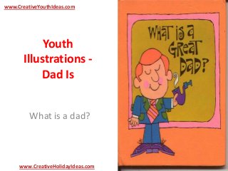 Youth
Illustrations -
Dad Is
What is a dad?
www.CreativeYouthIdeas.com
www.CreativeHolidayIdeas.com
 