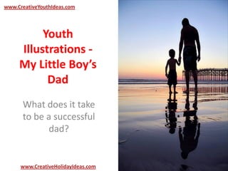 Youth
Illustrations -
My Little Boy’s
Dad
What does it take
to be a successful
dad?
www.CreativeYouthIdeas.com
www.CreativeHolidayIdeas.com
 
