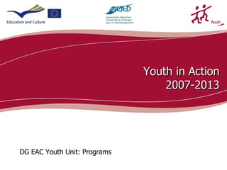 Youth in Action
                                  2007-2013




DG EAC Youth Unit: Programs
                                        ecdc.europa.eu
 