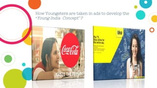 How Youngsters are taken in ads to develop the
‘Young India Concept’ ?
 