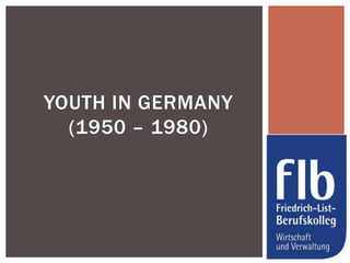 YOUTH IN GERMANY
  (1950 – 1980)
 