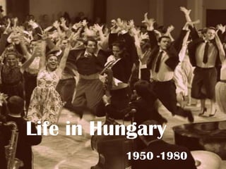 Life in Hungary
          1950 -1980
 