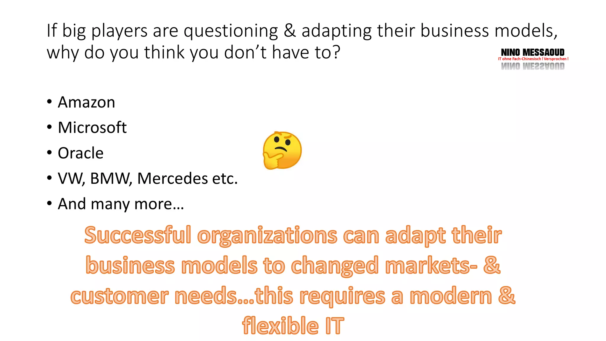 If big players are questioning & adapting their business models,
why do you think you don’t have to?
• Amazon
• Microsoft
• Oracle
• VW, BMW, Mercedes etc.
• And many more…
 