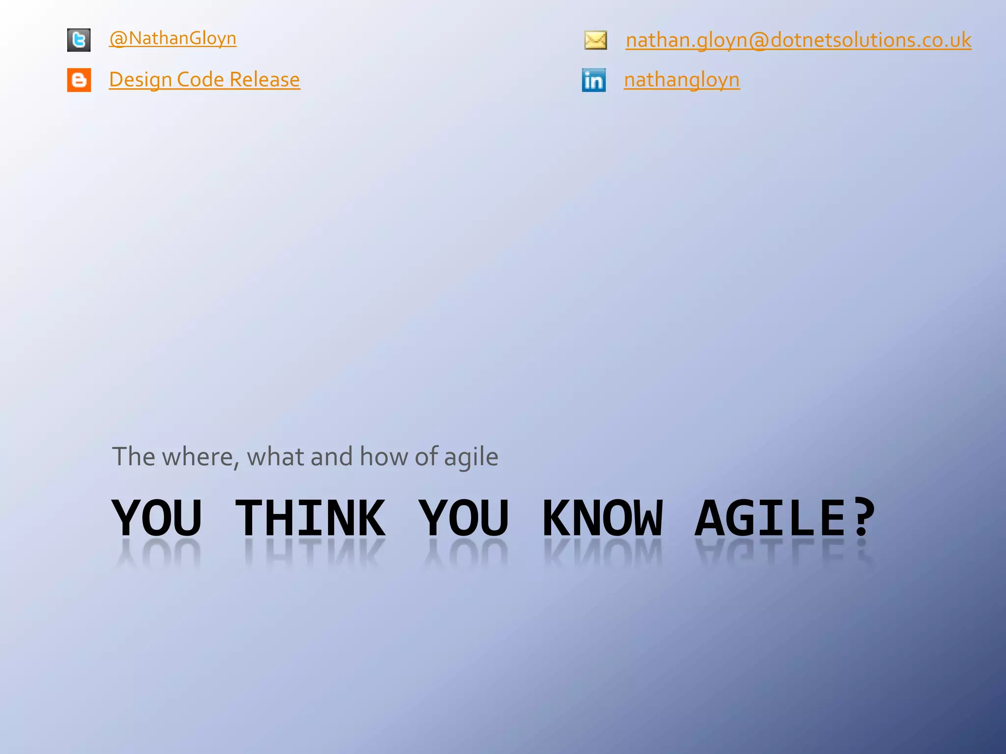 You think you know agile?The where, what and how of agilenathan.gloyn@dotnetsolutions.co.ukDesign Code Releasenathangloyn@NathanGloyn