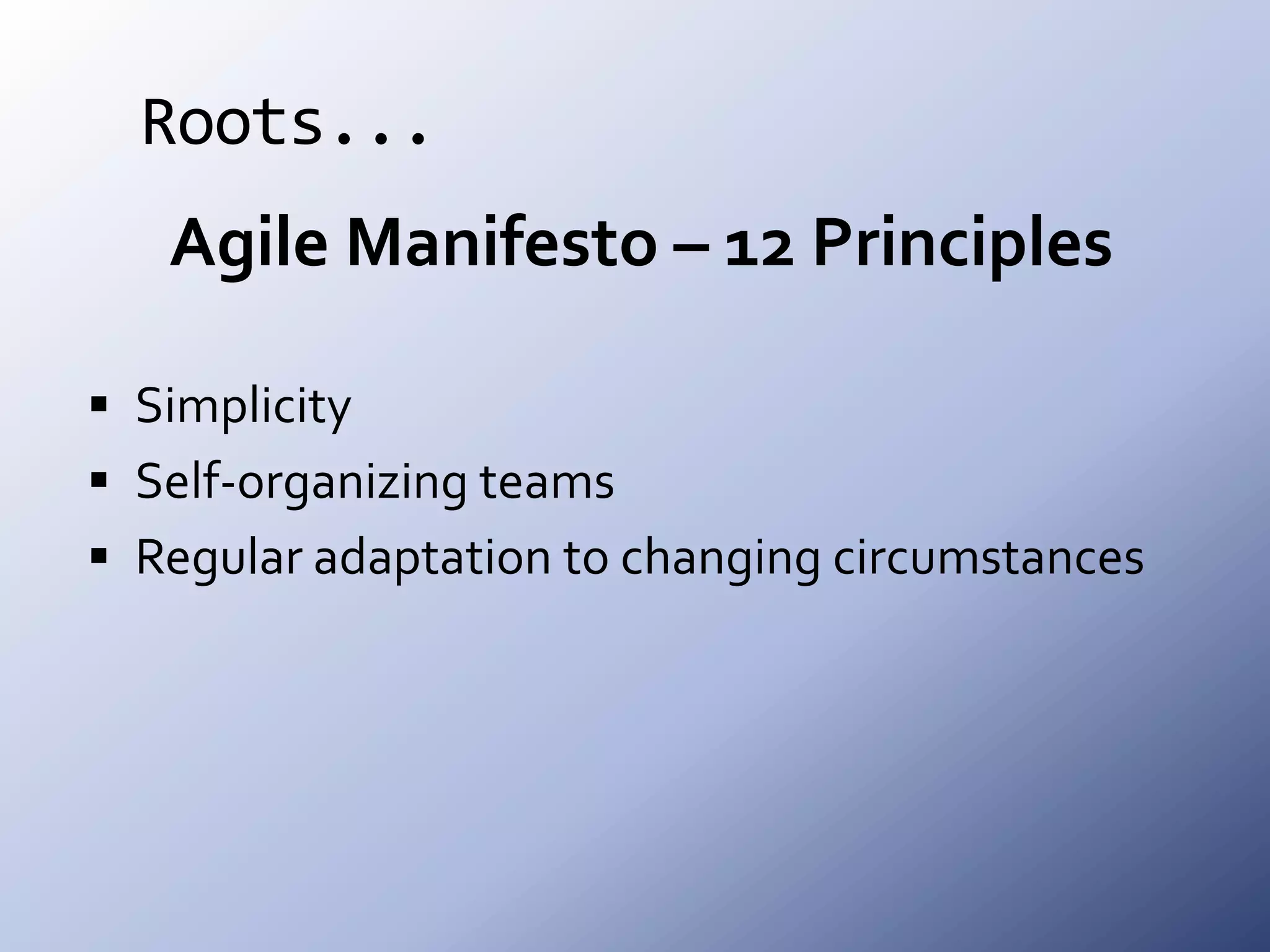 Roots...Agile Manifesto – 12 PrinciplesSimplicitySelf-organizing teamsRegular adaptation to changing circumstances