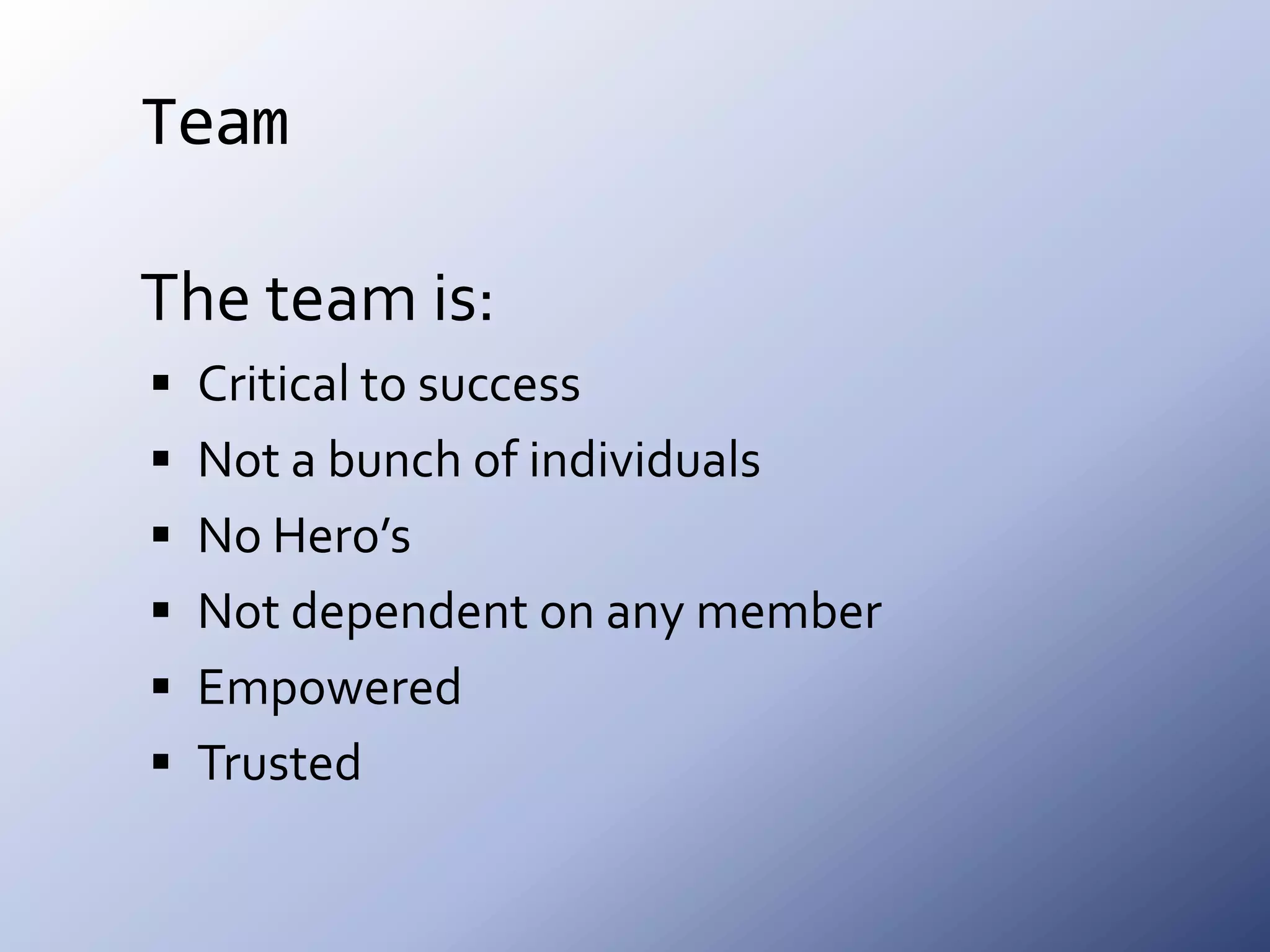TeamThe team is:Critical to successNot a bunch of individualsNo Hero’sNot dependent on any memberEmpoweredTrusted