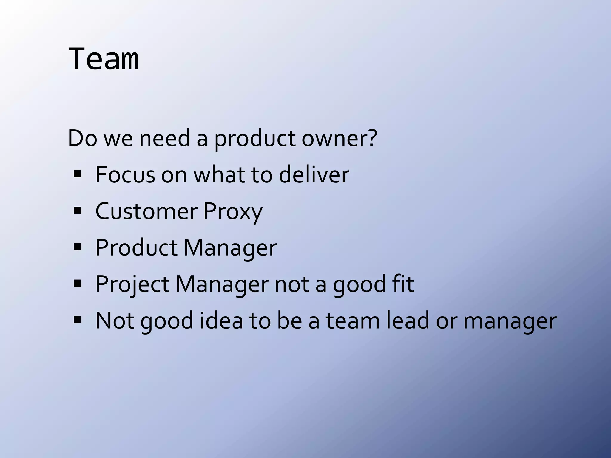 TeamDo we need a product owner?Focus on what to deliverCustomer ProxyProduct ManagerProject Manager not a good fitNot good idea to be a team lead or manager