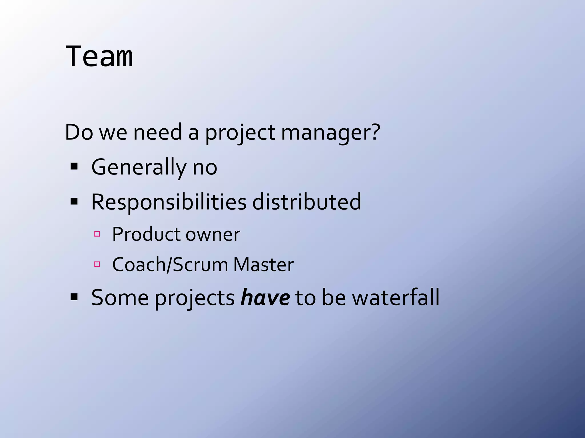 TeamDo we need a project manager?Generally noResponsibilities distributedProduct ownerCoach/Scrum MasterSome projects have to be waterfall