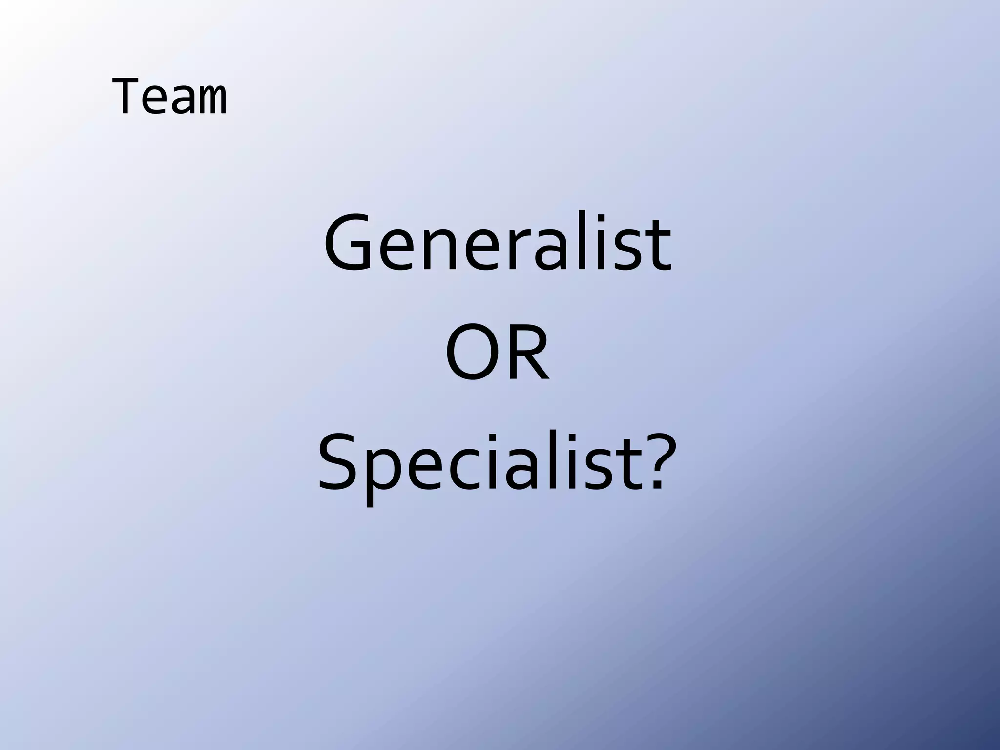 TeamGeneralistORSpecialist?
