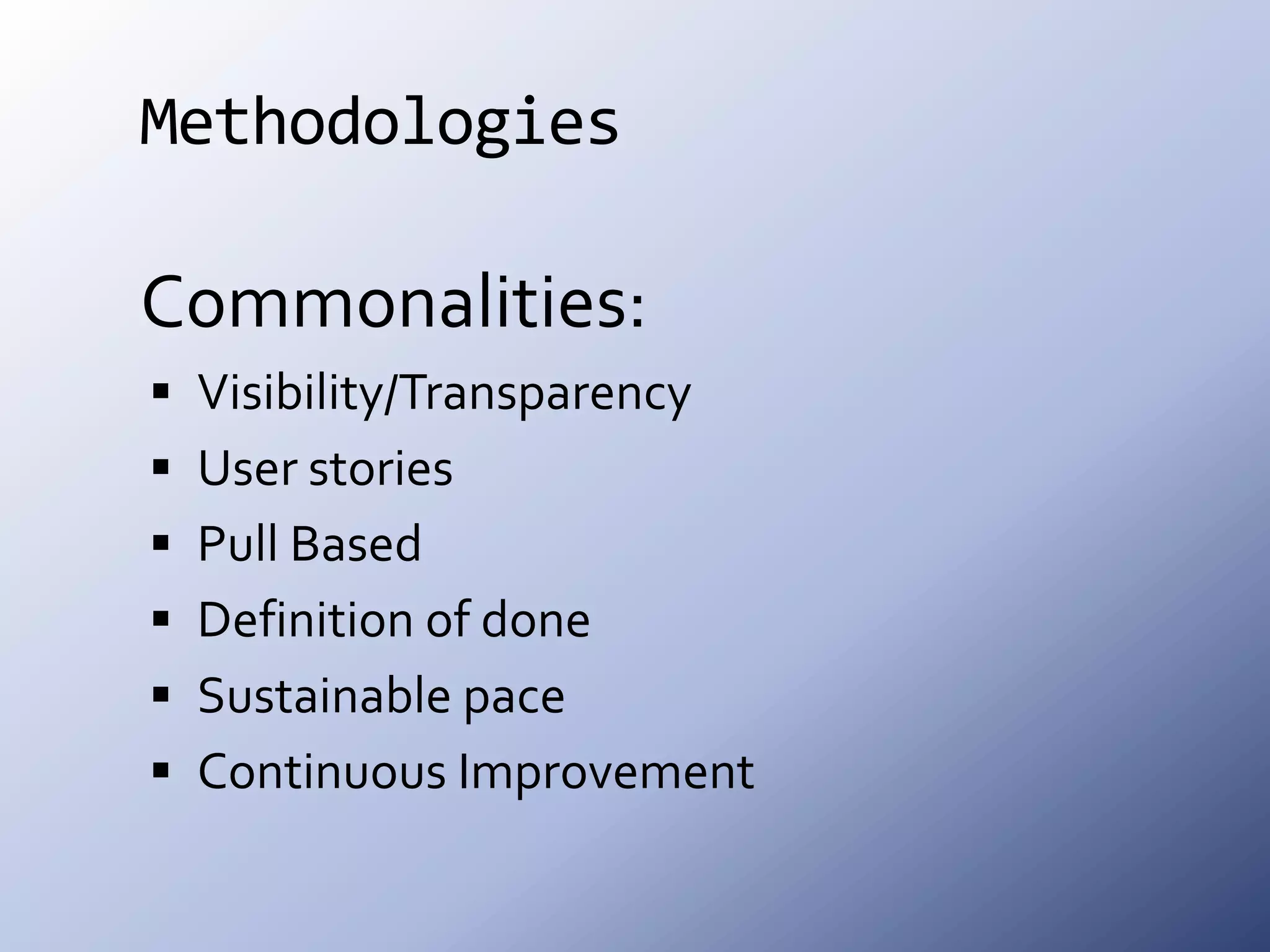 MethodologiesCommonalities:Visibility/TransparencyUser storiesPull BasedDefinition of doneSustainable paceContinuous Improvement