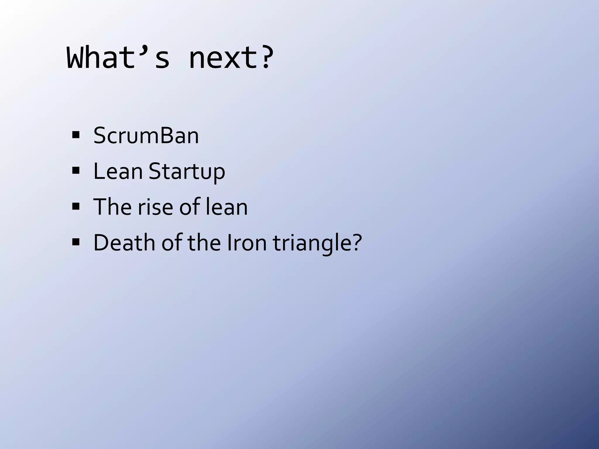 What’s next?ScrumBanLean StartupThe rise of leanDeath of the Iron triangle? 